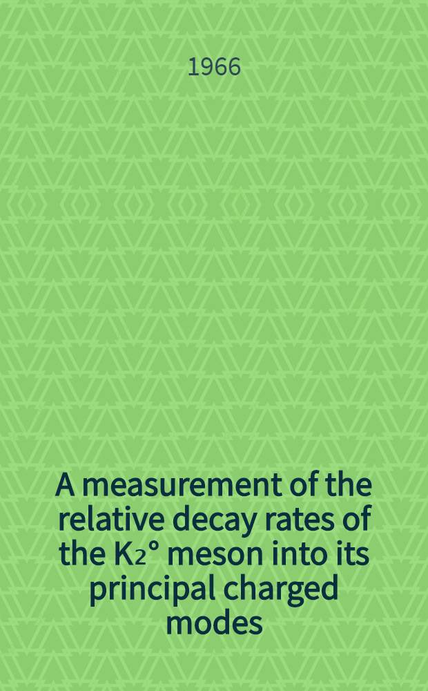 A measurement of the relative decay rates of the K₂° meson into its principal charged modes : A diss. submitted to the Swiss federal inst. of technology Zurich ..