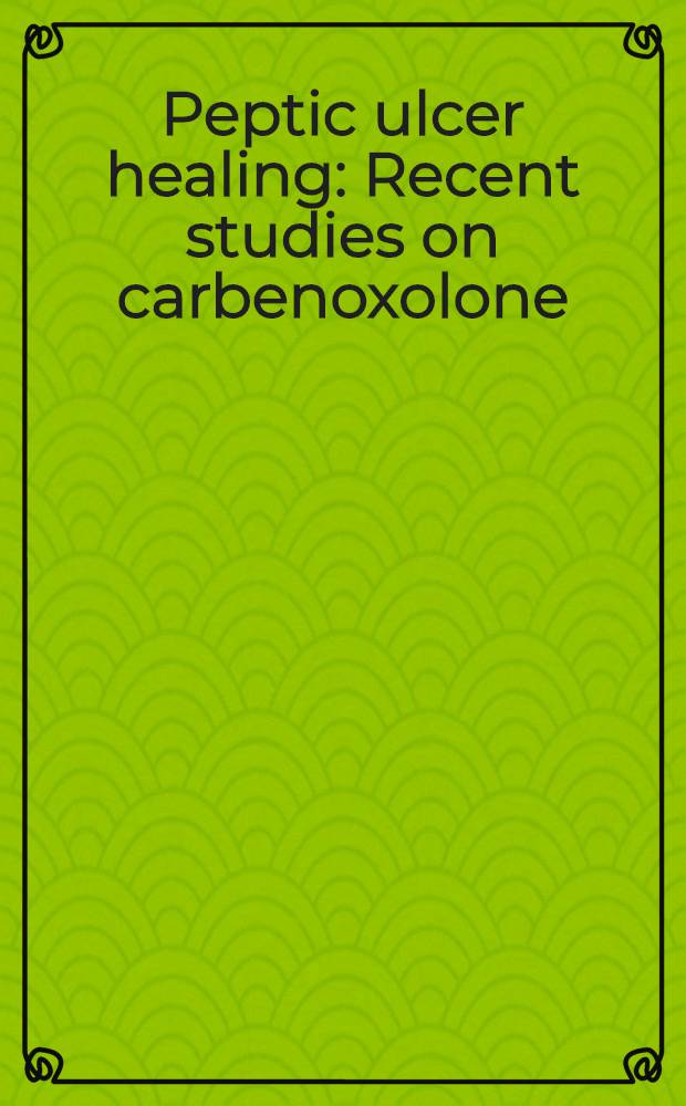 Peptic ulcer healing : Recent studies on carbenoxolone
