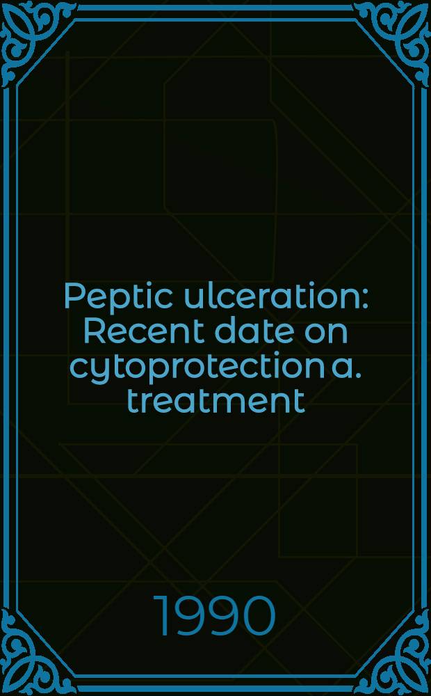 Peptic ulceration : Recent date on cytoprotection a. treatment : Symp. on the occasion of the 13th Intern. congr. of gastroenterology a. 6th Erop. congr. of digestive endoscopy, Rome, 8 Sept. 1988