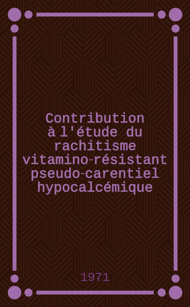 Contribution &agrave; l'&eacute;tude du rachitisme vitamino-r&eacute;sistant pseudo-carentiel hypocalc&eacute;mique : &Agrave; propos de 2 observations personnelles : Revue de la litt&eacute;rature : Th&egrave;se ..