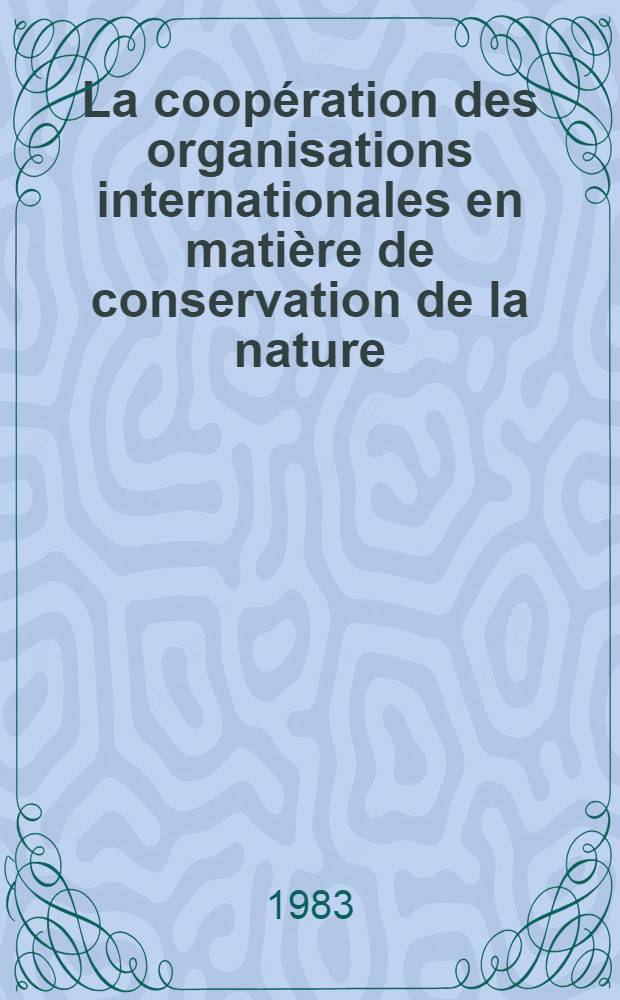 La coopération des organisations internationales en matière de conservation de la nature : Man. pour les participants aux Cours du PNUE-INFOTERRA réalisés sur la base du VINITI - point focal nat. de l'URSS dans l'INFOTERRA, 11-25 oct. 1988