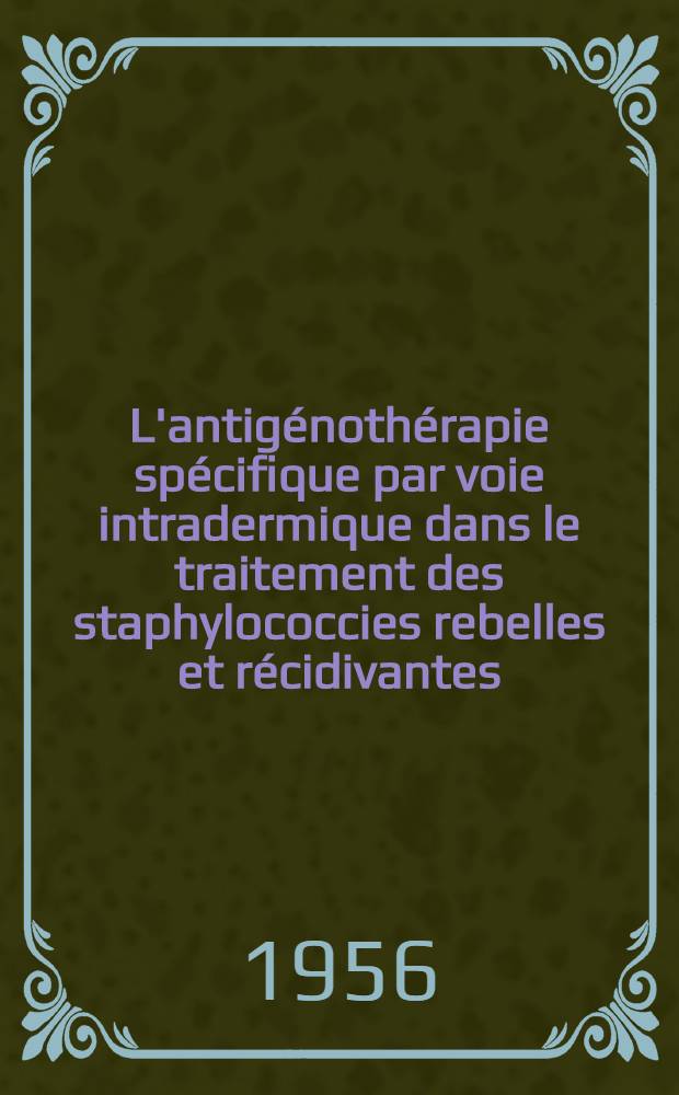 L'antigénothérapie spécifique par voie intradermique dans le traitement des staphylococcies rebelles et récidivantes : Thèse pour le doctorat en méd., présentée