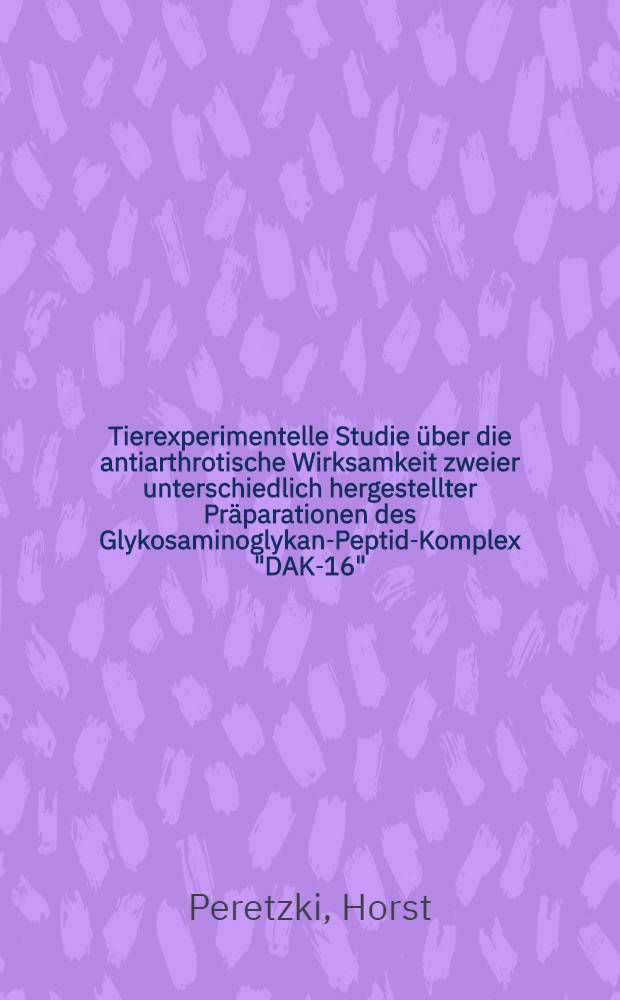 Tierexperimentelle Studie &uuml;ber die antiarthrotische Wirksamkeit zweier unterschiedlich hergestellter Pr&auml;parationen des Glykosaminoglykan-Peptid-Komplex "DAK-16" : Inaug.-Diss
