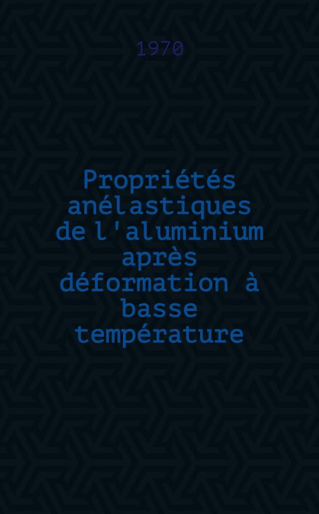 Propriétés anélastiques de l'aluminium après déformation à basse température : Thèse prés. à la Fac. des sciences de l'Univ. de Lyon ..