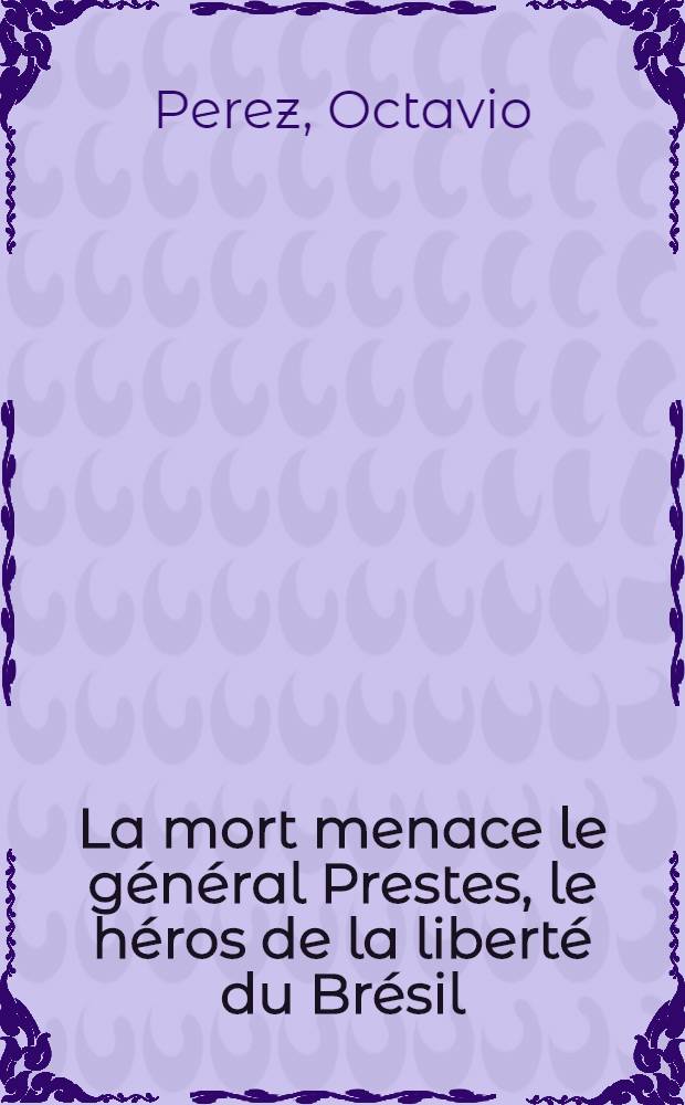 ... La mort menace le général Prestes, le héros de la liberté du Brésil