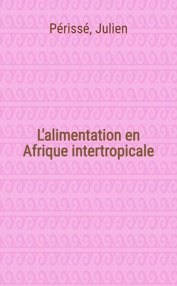 L'alimentation en Afrique intertropicale : Étude critique à partir des données des enquêtes de consommation, 1950-1965 : Thèse présentée à la Faculté de pharmacie de l'Univ. de Paris ..
