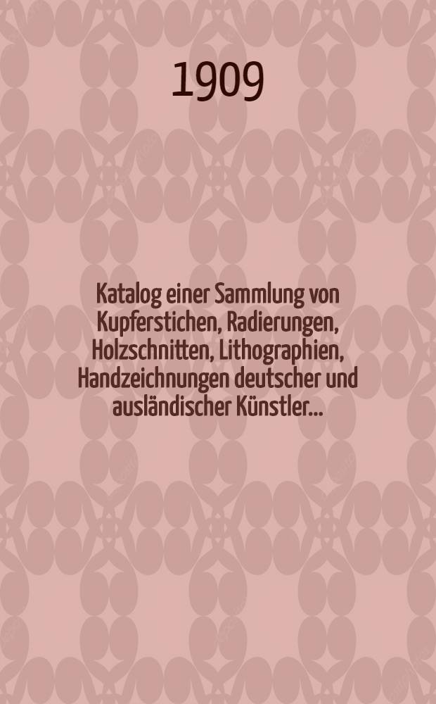 Katalog einer Sammlung von Kupferstichen, Radierungen, Holzschnitten, Lithographien, Handzeichnungen deutscher und ausländischer Künstler ... : Versteigerung ..