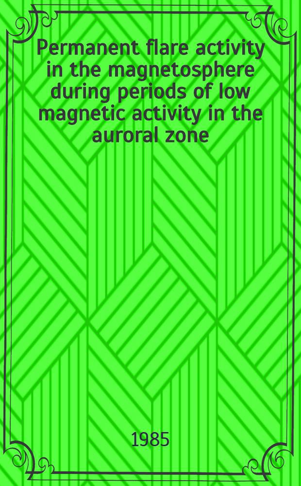 Permanent flare activity in the magnetosphere during periods of low magnetic activity in the auroral zone