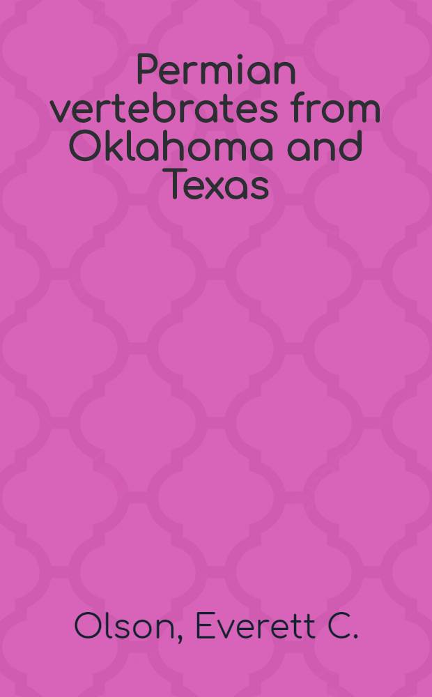 Permian vertebrates from Oklahoma and Texas : P. 1. Vertebrates from the flowerpot formation, Permian of Oklahoma : P. 2. The osteology of Captorhinikos chozaensis Olson