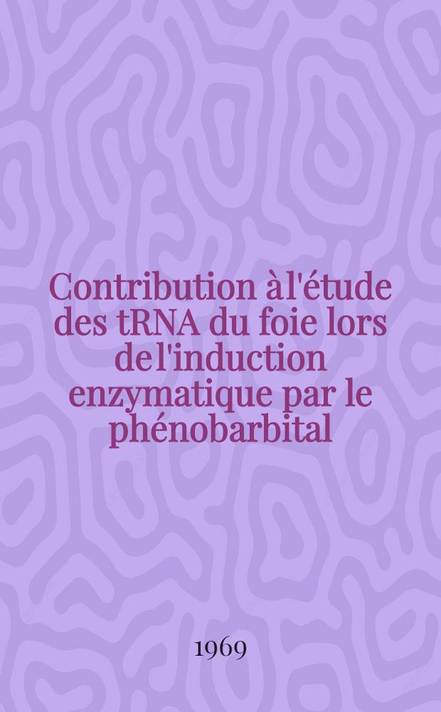 Contribution à l'étude des tRNA du foie lors de l'induction enzymatique par le phénobarbital : Thèse prés. ... devant la Fac. de pharmacie de Strasbourg ..