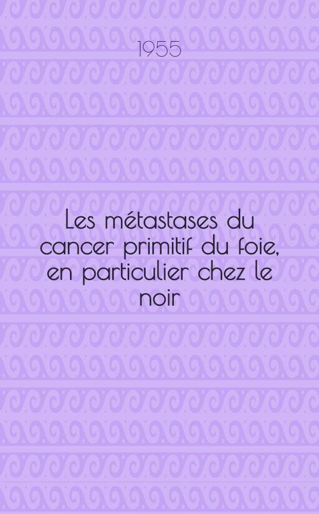 Les m&eacute;tastases du cancer primitif du foie, en particulier chez le noir : Th&egrave;se pour le doctorat en m&eacute;d