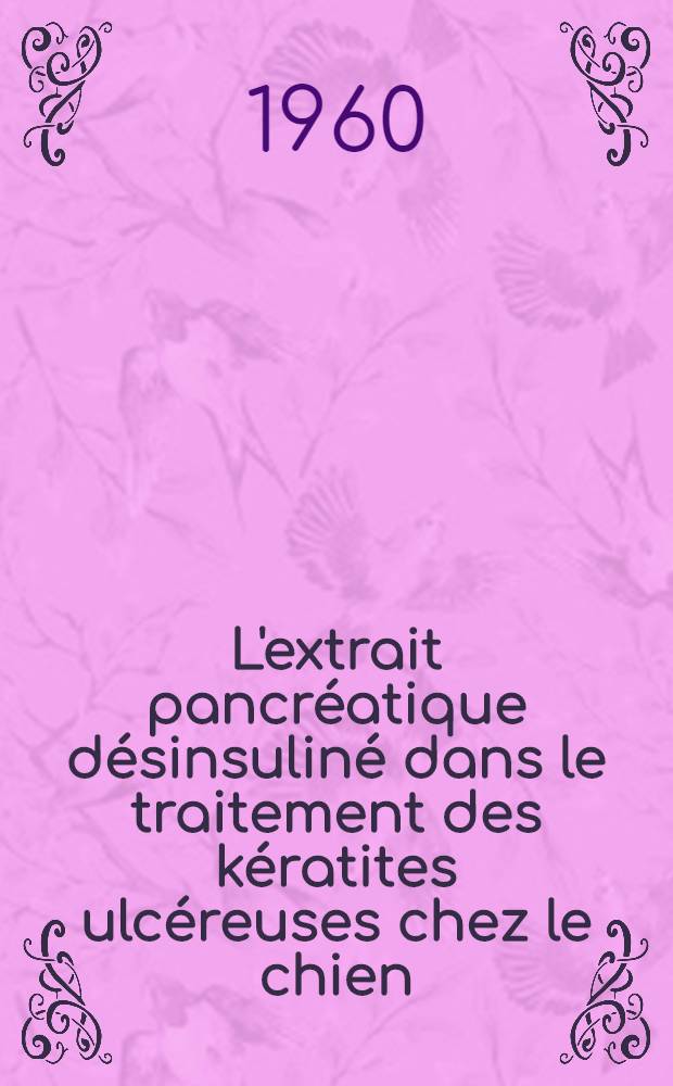 L'extrait pancréatique désinsuliné dans le traitement des kératites ulcéreuses chez le chien : Thèse ..