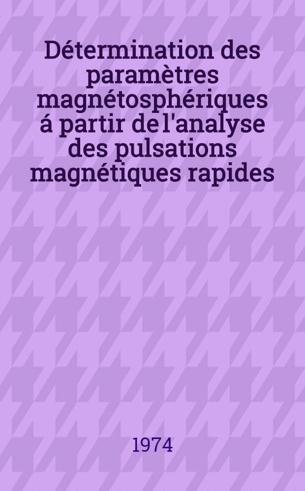 Détermination des paramètres magnétosphériques á partir de l'analyse des pulsations magnétiques rapides : Thèse ..