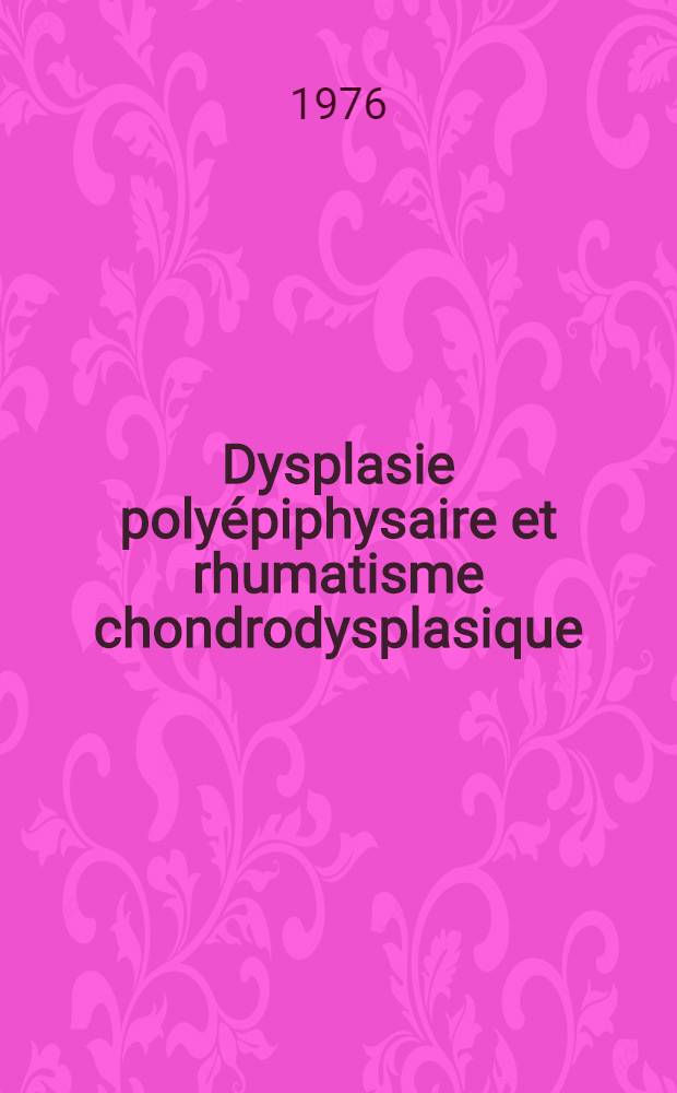 Dysplasie polyépiphysaire et rhumatisme chondrodysplasique : Étude à propos d'un cas familial (5 observ.) : Thèse