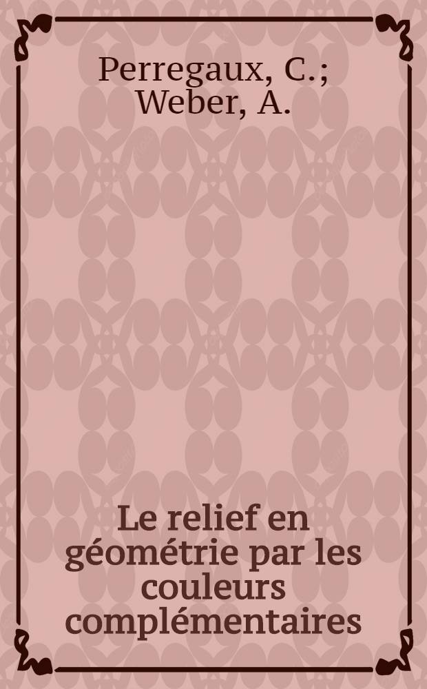 Le relief en géométrie par les couleurs complémentaires : 50 planches de stéréométrie et de géométrie descriptive