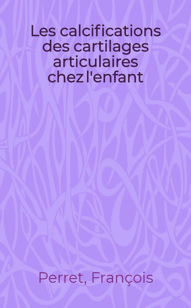 Les calcifications des cartilages articulaires chez l'enfant : Thèse ..