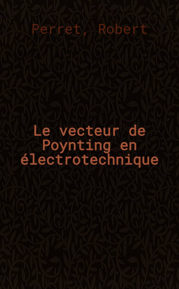 Le vecteur de Poynting en électrotechnique : Thèse prés. à la Fac. des sciences de l'Univ. de Grenoble ..