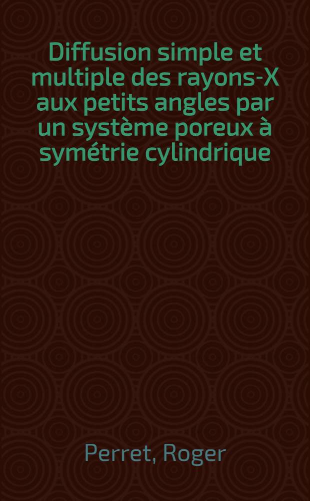 Diffusion simple et multiple des rayons-X aux petits angles par un système poreux à symétrie cylindrique : Thèse prés. à la Fac. des sciences d'Orsay, Univ. de Paris ..