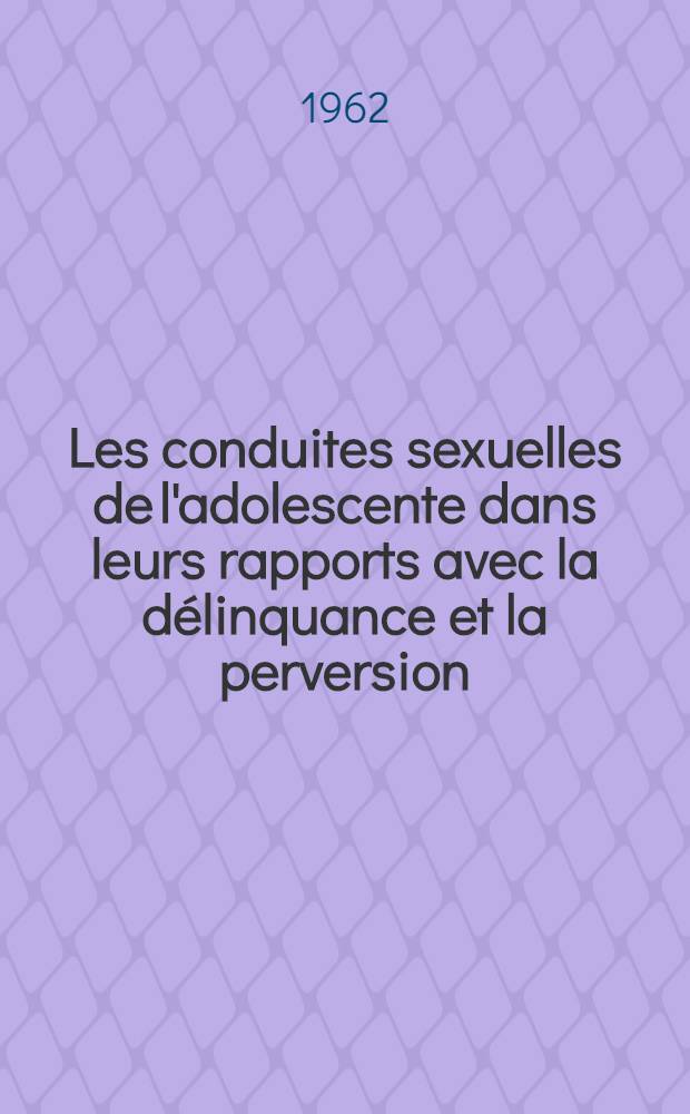 Les conduites sexuelles de l'adolescente dans leurs rapports avec la délinquance et la perversion : Thèse ..