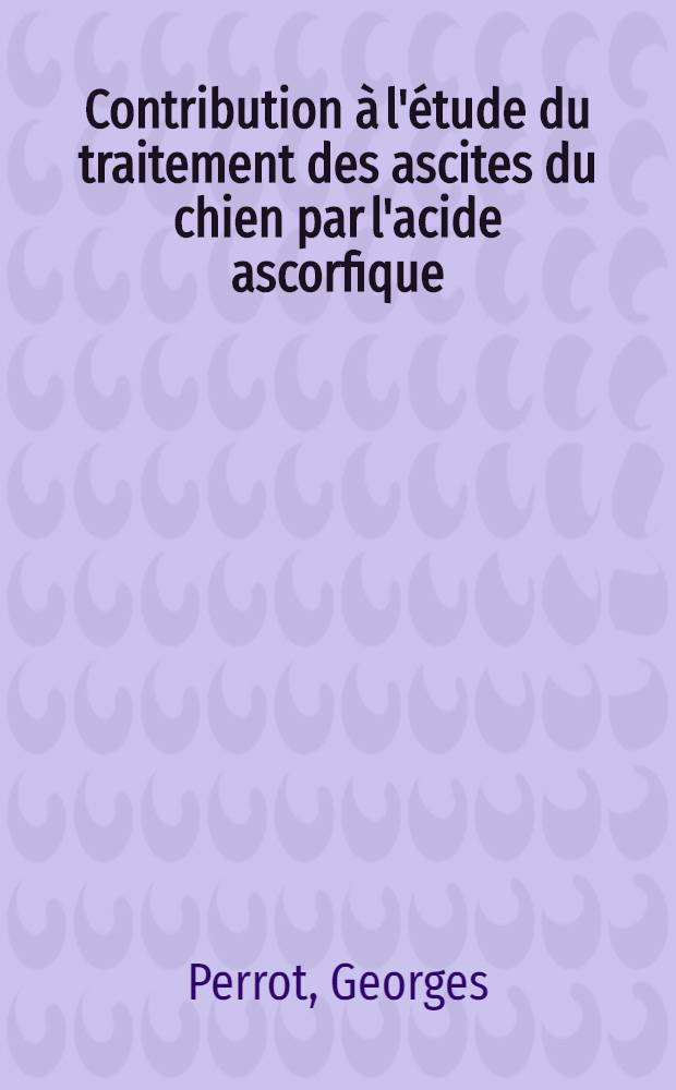 Contribution à l'étude du traitement des ascites du chien par l'acide ascorfique : Thèse pour le doctorat vétérinaire (diplôme d'État), présentée ... devant la Faculté mixte de méd. et de pharmacie de Toulouse ..