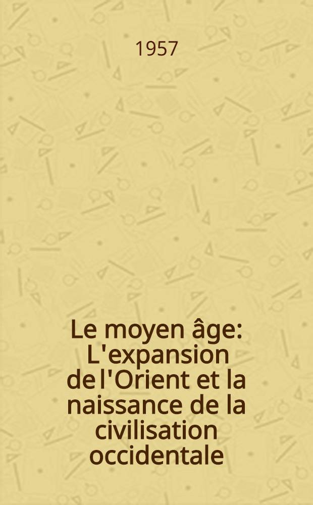 Le moyen âge : L'expansion de l'Orient et la naissance de la civilisation occidentale