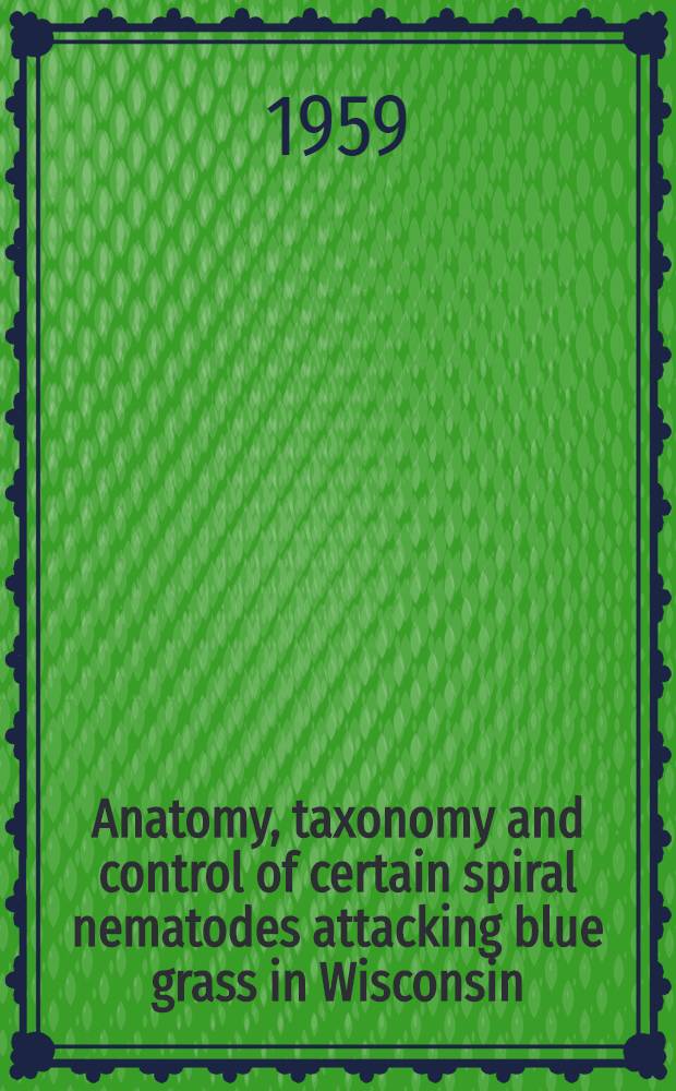 Anatomy, taxonomy and control of certain spiral nematodes attacking blue grass in Wisconsin
