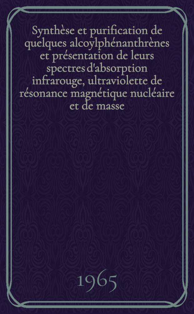 Synthèse et purification de quelques alcoylphénanthrènes et présentation de leurs spectres d'absorption infrarouge, ultraviolette de résonance magnétique nucléaire et de masse : Thèses présentées à la Faculté des sciences de l'Univ. de Grenoble ..