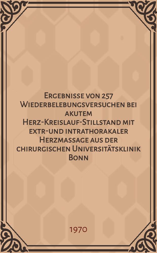 Ergebnisse von 257 Wiederbelebungsversuchen bei akutem Herz-Kreislauf-Stillstand mit extra- und intrathorakaler Herzmassage aus der chirurgischen Universitätsklinik Bonn : Inaug.-Diss. ... der ... Med. Fak. der ... Univ. zu Bonn