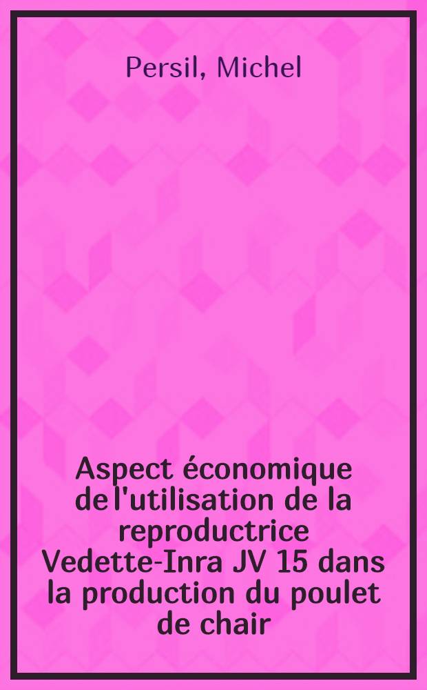 Aspect économique de l'utilisation de la reproductrice Vedette-Inra JV 15 dans la production du poulet de chair : Thèse ..