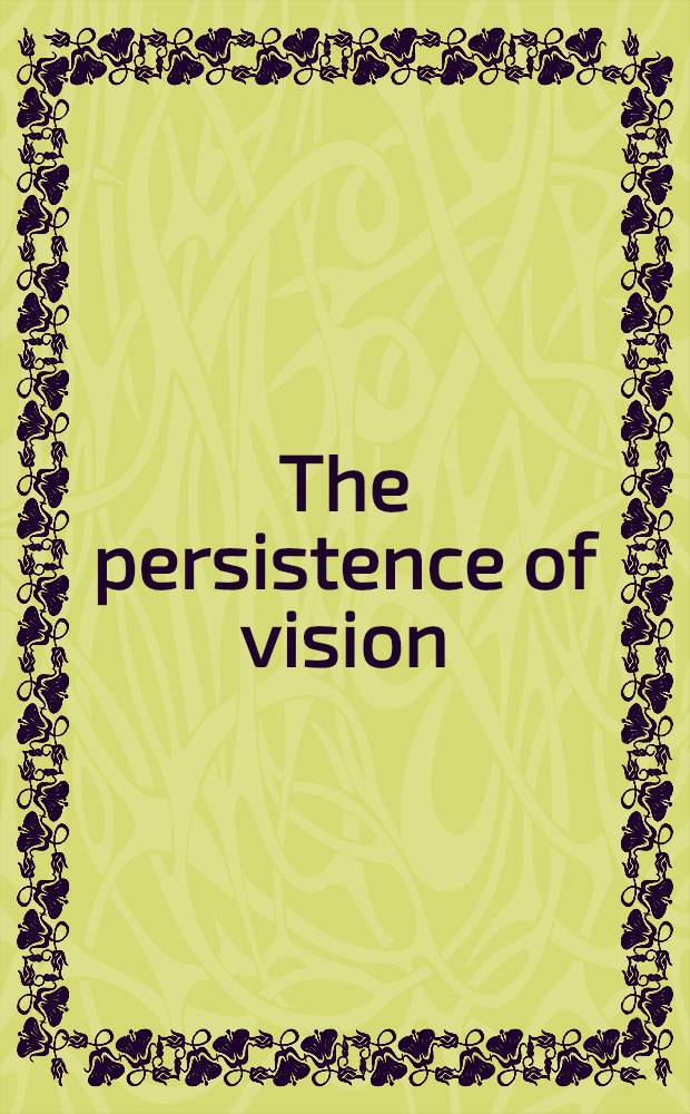 The persistence of vision : Donald Blumberg, Charles Gill, Robert Heinecken, Ray K. Metzker, Jerry N. Uelsmann, John Wood : A catalogue of the Exhib. at the George Eastman House in June of 1967