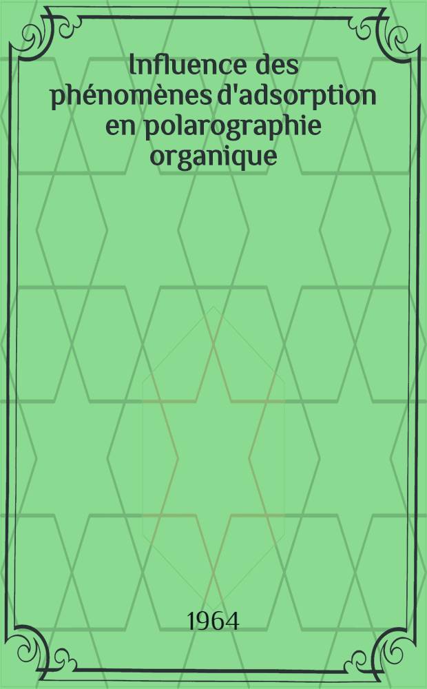 Influence des phénomènes d'adsorption en polarographie organique: Dérivés nitrés et azotés hétérocycliques: 1-re thèse; Propositions données par la Faculté: 2-e thèse; Thèses présentées à la Faculté des sciences de l'Univ. de Dijon ... / par Maurice Person