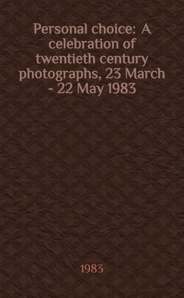 Personal choice : A celebration of twentieth century photographs, 23 March - 22 May 1983 : A catalogue
