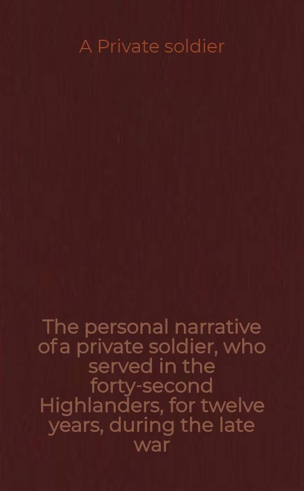 The personal narrative of a private soldier, who served in the forty-second Highlanders, for twelve years, during the late war
