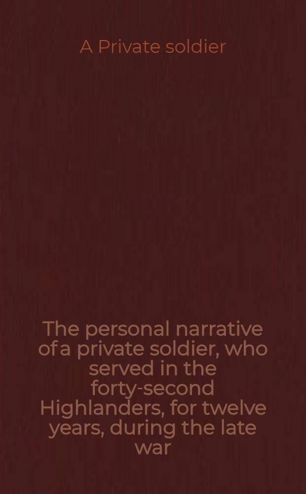 The personal narrative of a private soldier, who served in the forty-second Highlanders, for twelve years, during the late war