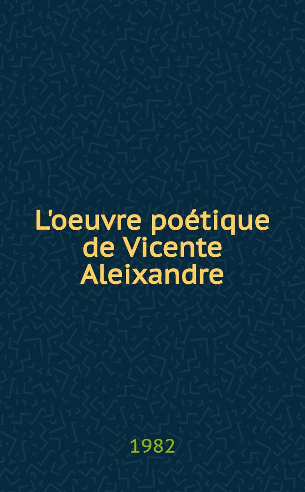 L'oeuvre poétique de Vicente Aleixandre : Recherches sur le réel et l'imaginaire : Thèse