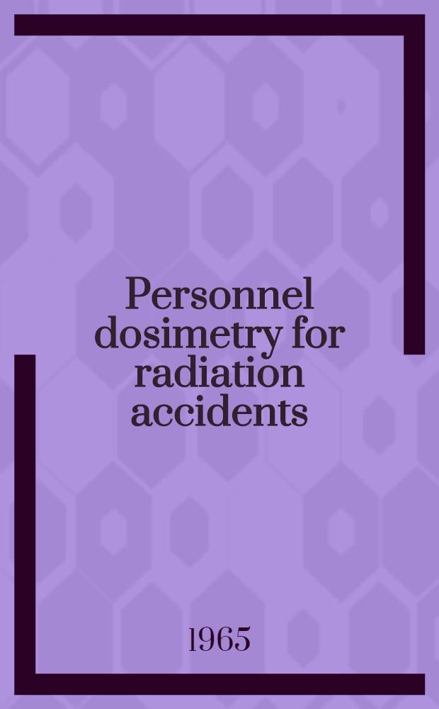 Personnel dosimetry for radiation accidents : Proceedings of a Symposium on personnel dosimetry for accidental high-level exposure to external and internal radiation held jointly by the International atomic energy agency and the World health organization in Vienna, 8-12 March 1965