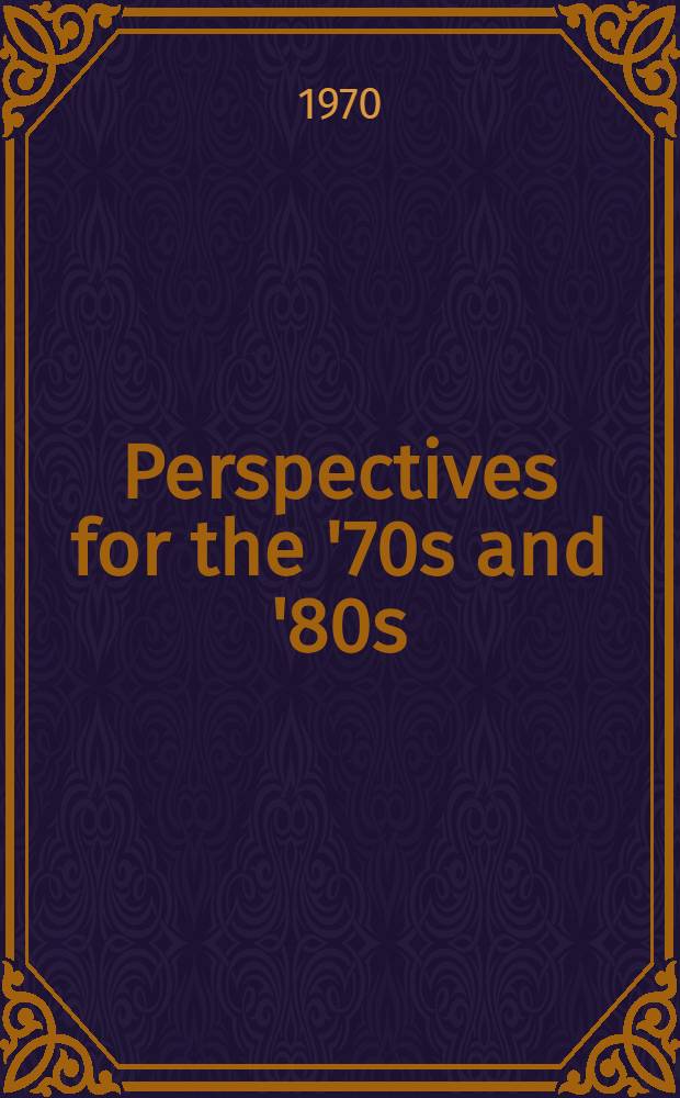 Perspectives for the '70s and '80s : Tomorrow's problems confronting today's management : An experimental forecast conducted by the Nat. industr. conf. board a. the Opinion research corp