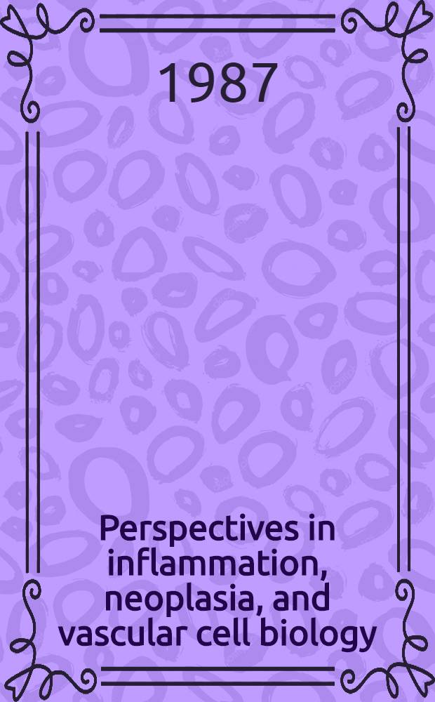 Perspectives in inflammation, neoplasia, and vascular cell biology : Proc. of a Triton biosciences-UCLA symp. held in Park City (Utah), Febr. 2-8, 1985
