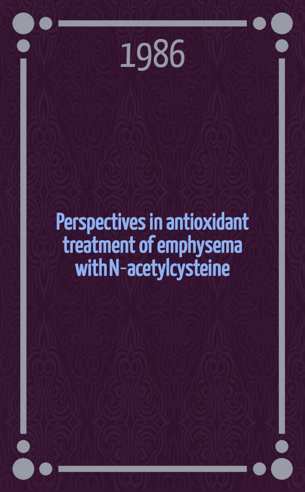 Perspectives in antioxidant treatment of emphysema with N-acetylcysteine : Proc. of a Satellite symp. to the 4th Congress of the Europ. soc. of pneumology (SEP), Stresa, Sept. 27, 1985