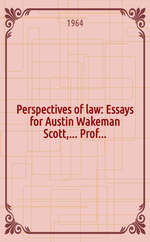 Perspectives of law : Essays for Austin Wakeman Scott, ... Prof. ..
