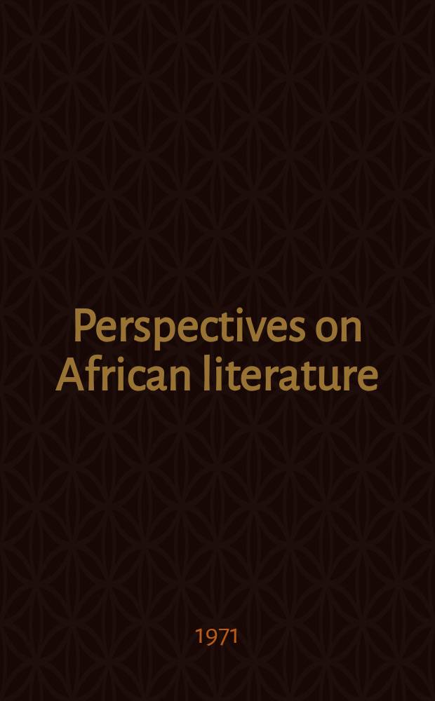 Perspectives on African literature : Selections from the proceedings of the Conference on Afr. literature held at the Univ. of Ife, 1968