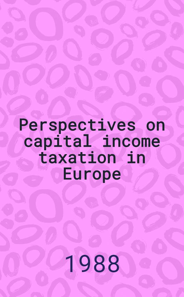 Perspectives on capital income taxation in Europe : Spec. proc. iss. of the 6th Symp. of the Confederation of Europ. econ. assoc. Helsinki, 11-12 June 1987