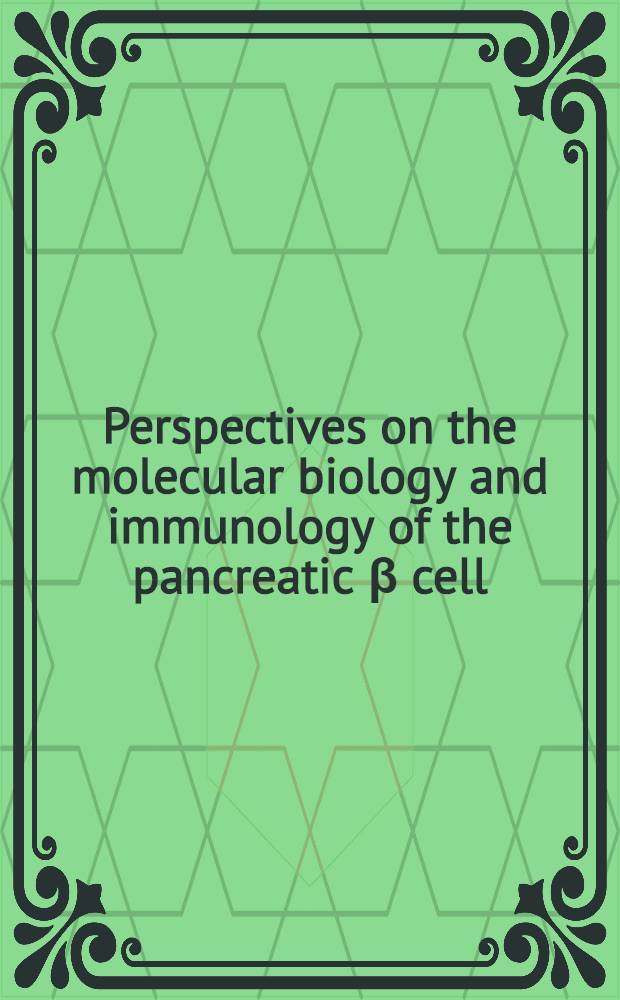 Perspectives on the molecular biology and immunology of the pancreatic β cell