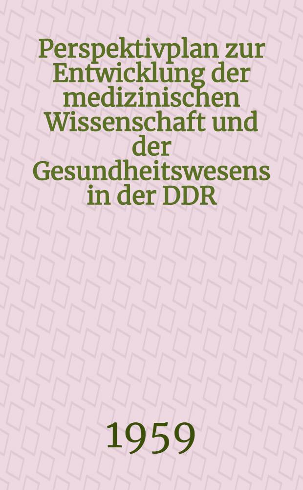 Perspektivplan zur Entwicklung der medizinischen Wissenschaft und der Gesundheitswesens in der DDR : Entwurf