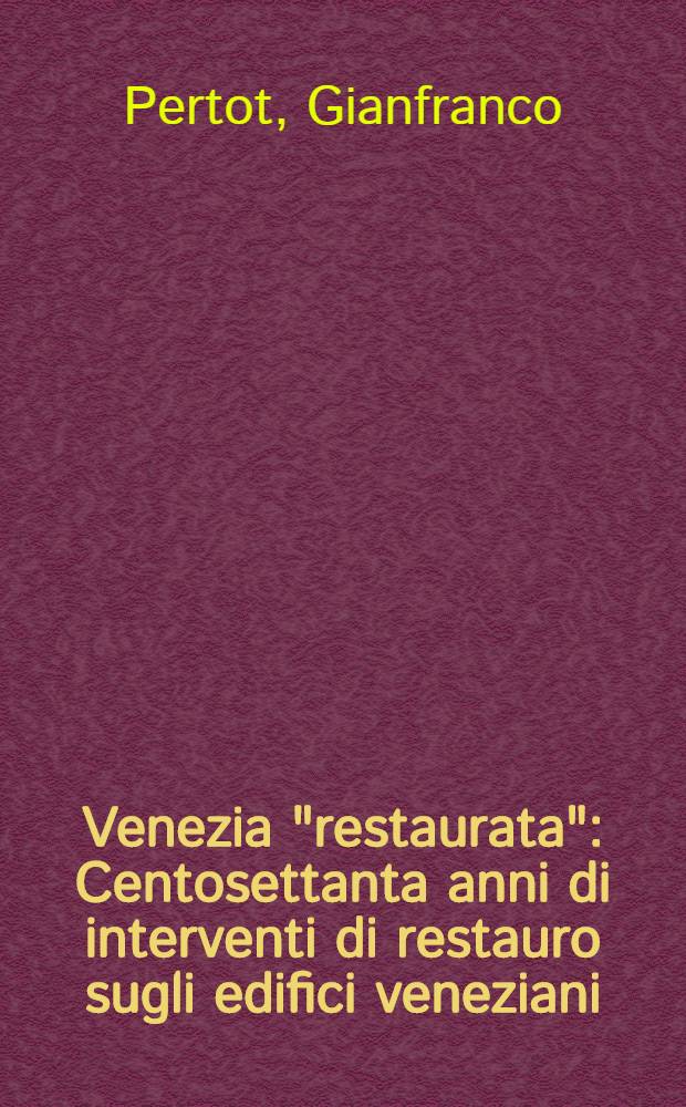 Venezia "restaurata" : Centosettanta anni di interventi di restauro sugli edifici veneziani