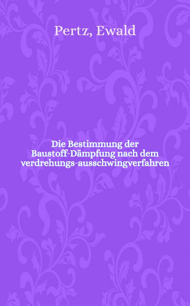 Die Bestimmung der Baustoff-Dämpfung nach dem verdrehungs-ausschwingverfahren