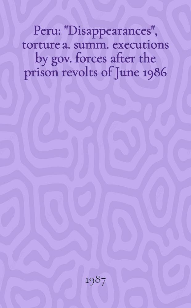 Peru : "Disappearances", torture a. summ. executions by gov. forces after the prison revolts of June 1986