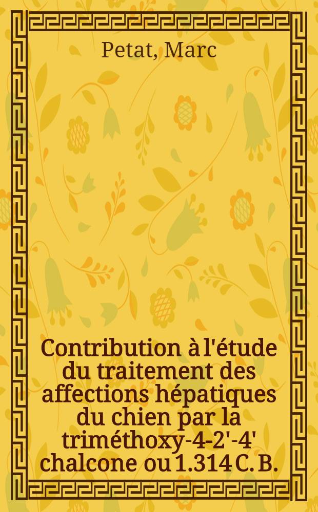 Contribution à l'étude du traitement des affections hépatiques du chien par la triméthoxy-4-2'-4' chalcone ou 1.314 C. B. : Thèse ..