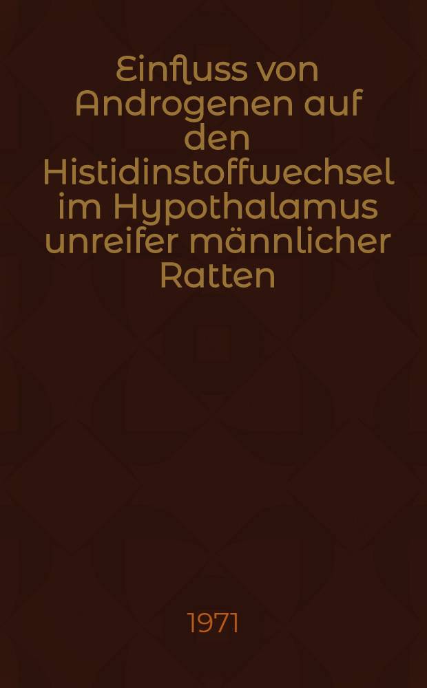 Einfluss von Androgenen auf den Histidinstoffwechsel im Hypothalamus unreifer männlicher Ratten : Inaug.-Diss. ... der ... Med. Fak. der ... Univ. zu Bonn
