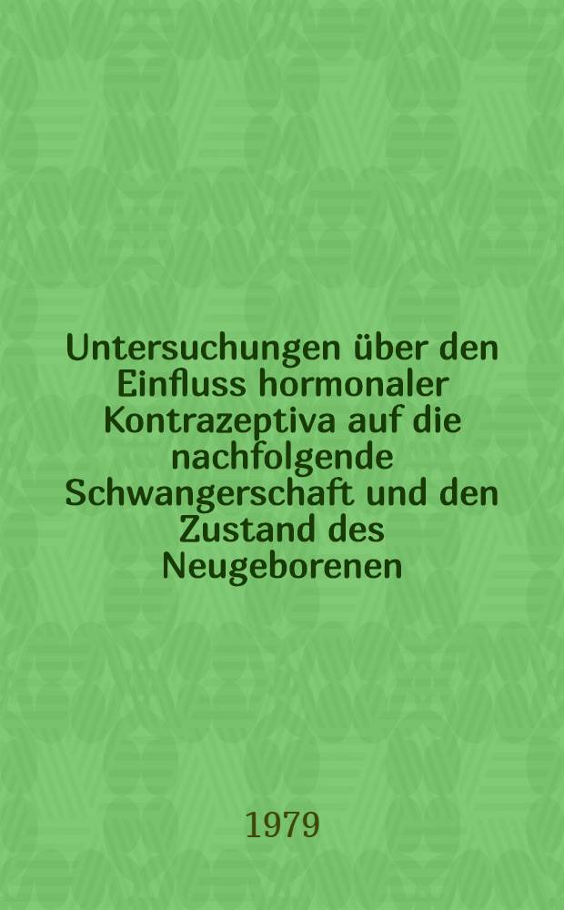 Untersuchungen über den Einfluss hormonaler Kontrazeptiva auf die nachfolgende Schwangerschaft und den Zustand des Neugeborenen : Inaug.-Diss